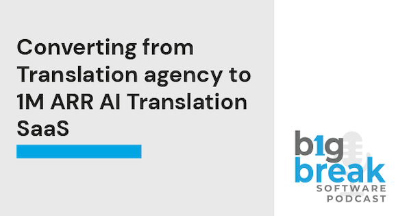 Big Break Podcast: Converting from Translation Agency to 1M ARR AI Translation Saas